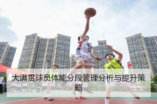 大满贯球员体能分段管理分析与提升策略