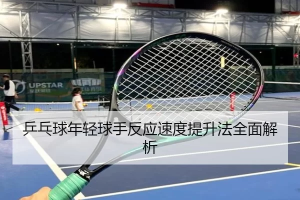 乒乓球年轻球手反应速度提升法全面解析