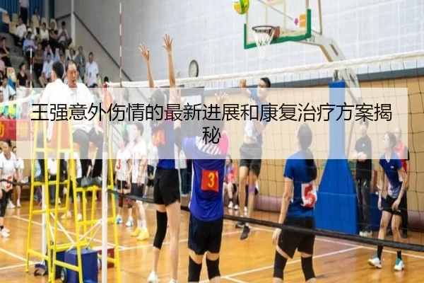 王强意外伤情的最新进展和康复治疗方案揭秘